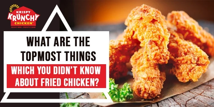 What are the topmost things which you didn’t know about fried chicken?