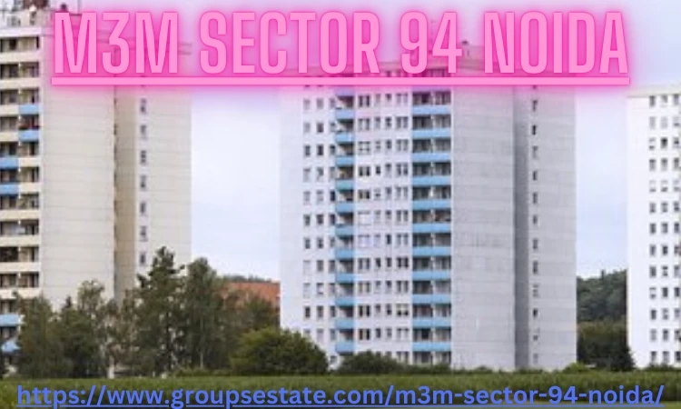 M3M Sector 94 Noida – 3 BHK,  4 BHK, and 5 BHK Luxury Residential Apartments
