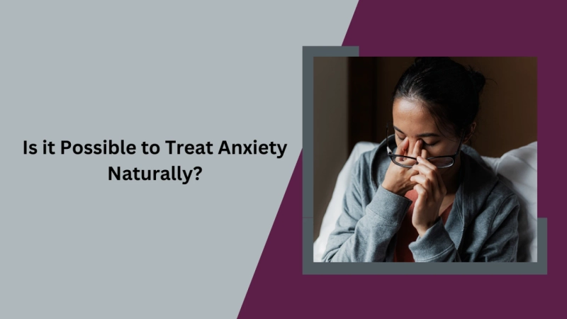 Is it Possible to Treat Anxiety Naturally?