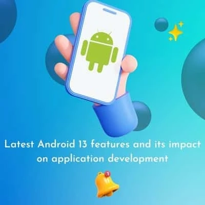 Latest Android 13 features and its Impact on Application Development