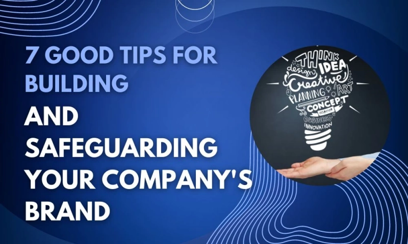 7 Good Tips for Building and Safeguarding Your Company's Brand