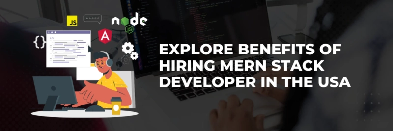 Explore Benefits of Hiring MERN Stack Developer in the USA