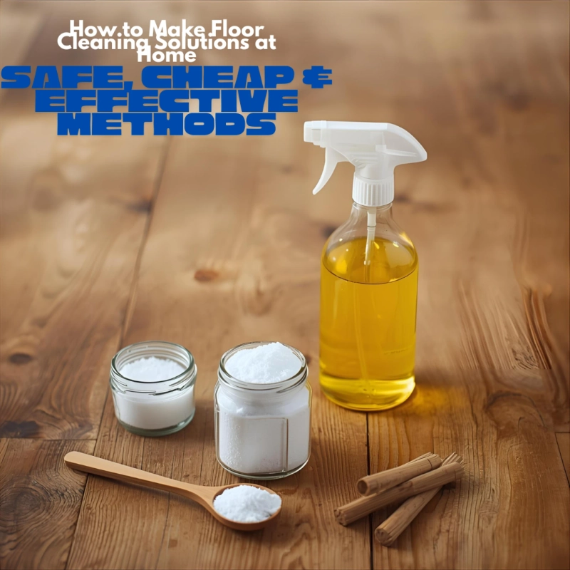 How to Make Floor Cleaning Solutions at Home: Safe, Cheap & Effective Methods
