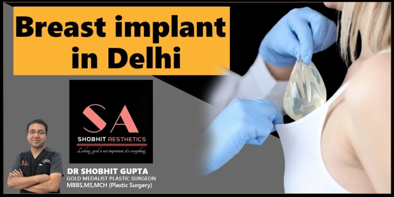 Breast Implant Surgery in Delhi: Expert Insights by Dr. Shobhit Gupta