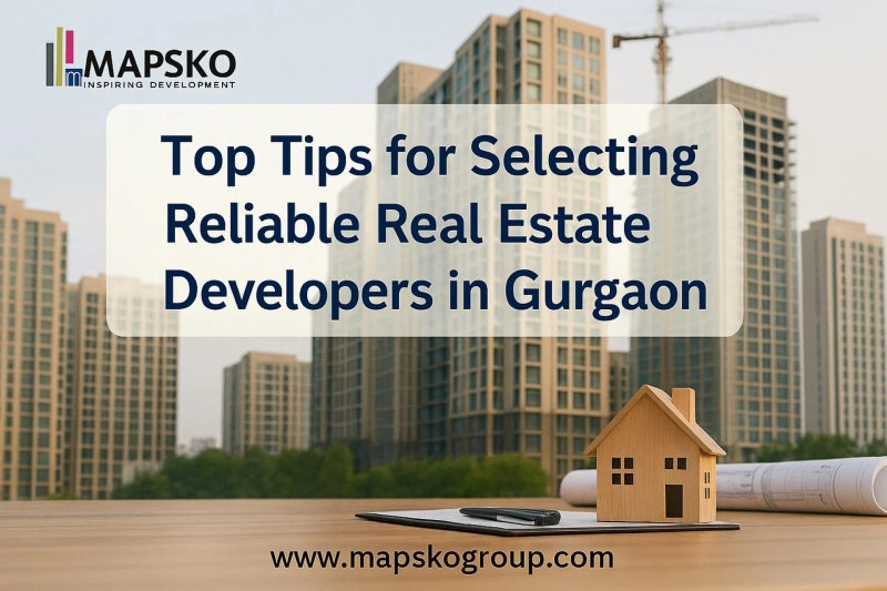 Top Tips for Selecting Reliable Real Estate Developers in Gurgaon 