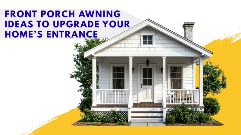 Front Porch Awning Ideas to Upgrade Your Home’s Entrance