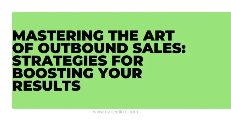 Mastering the Art of Outbound Sales: Strategies for Boosting Your Results