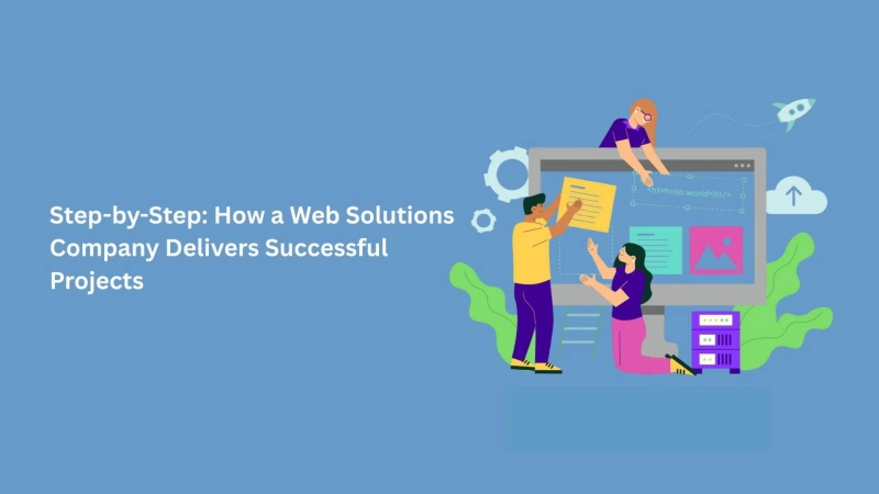 Step-by-Step: How a Web Solutions Company Delivers Successful Projects