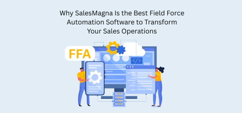 Why SalesMagna Is the Best Field Force Automation Software to Transform Your Sales Operations