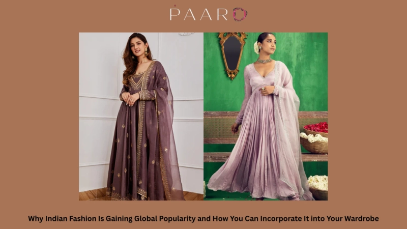Why Indian Fashion Is Gaining Global Popularity and How You Can Incorporate It into Your Wardrobe