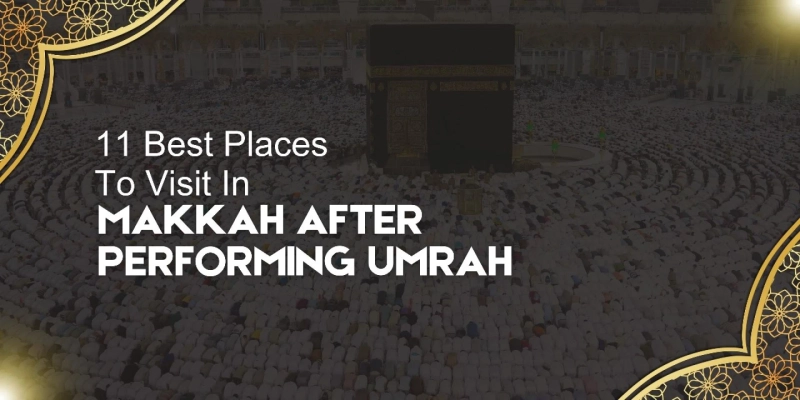 11 Best Places to Visit in Makkah after Performing Umrah