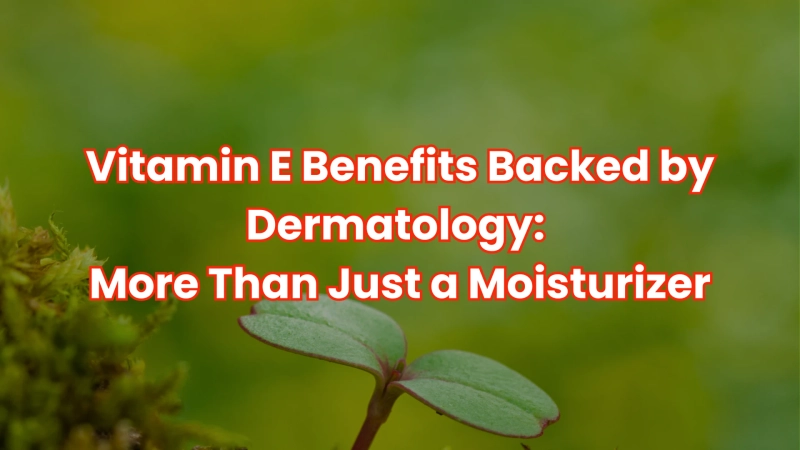Vitamin E Benefits Backed by Dermatology: More Than Just a Moisturizer