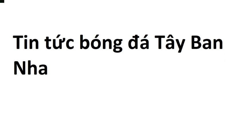 đánh giá tin tức bóng đá Tây Ban Nha mới nhất hiện nay