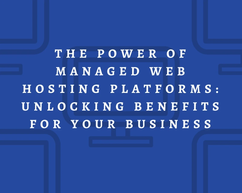 The Power of Managed Web Hosting Platforms: Unlocking Benefits for Your Business