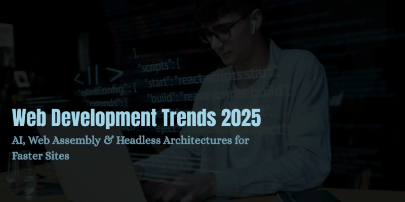 Web Development Trends 2025: AI, Web Assembly & Headless Architectures for Faster Sites