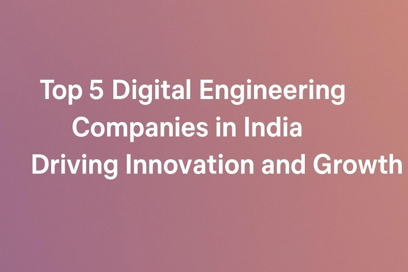 Top 5 Digital Engineering Companies in India Driving Innovation and Growth