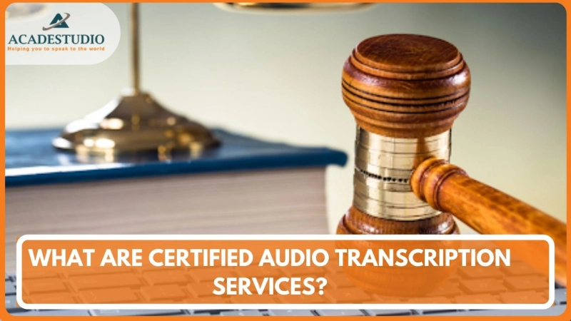 WHAT ARE CERTIFIED AUDIO TRANSCRIPTION SERVICES?