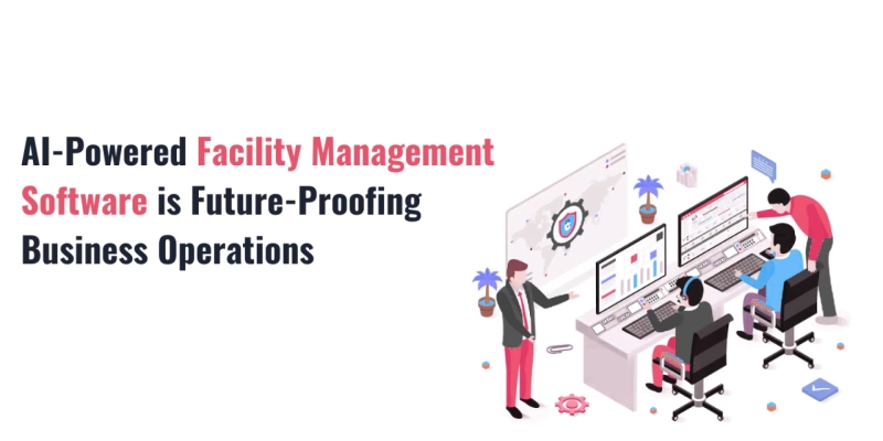 AI-Powered Facility Management Software is Future-Proofing Business Operations 