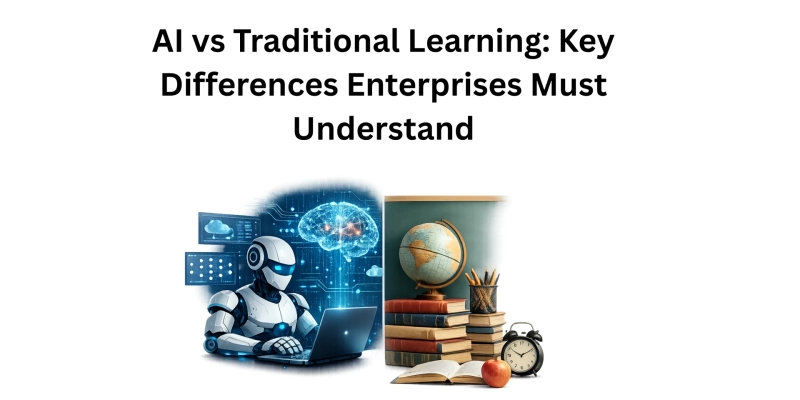 AI vs Traditional Learning: Key Differences Enterprises Must Understand