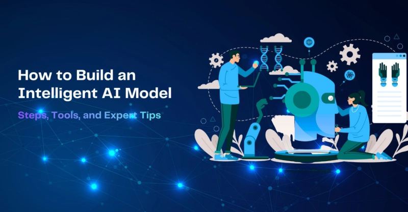 How to Build an Intelligent AI Model: Steps, Tools, and Expert Tips
