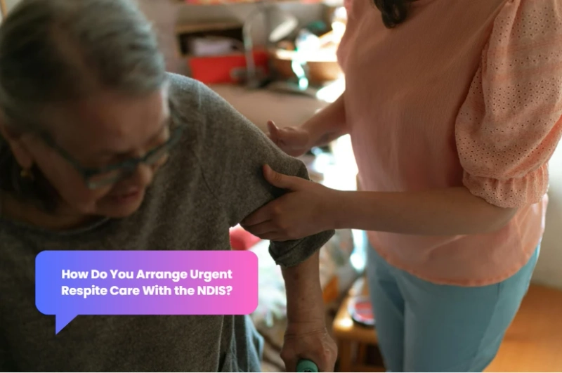 How Do You Arrange Urgent Respite Care With the NDIS?