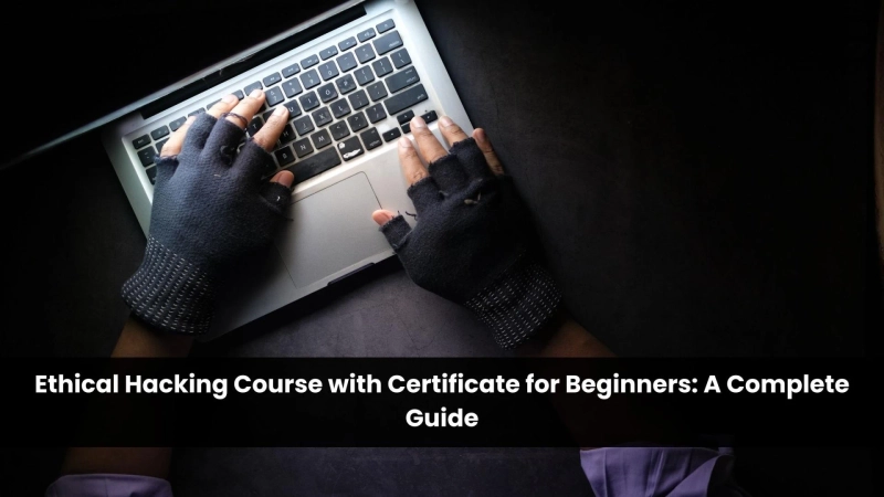 Ethical Hacking Course with Certificate for Beginners: A Complete Guide