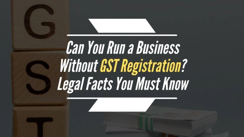 Can You Run a Business Without GST Registration? Legal Facts You Must Know