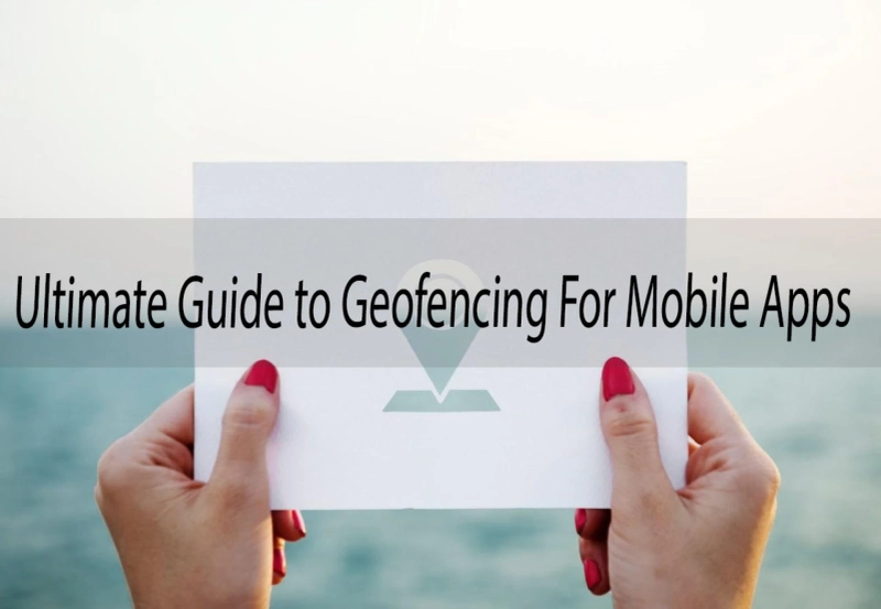 Ultimate Guide to Geofencing For Mobile Apps