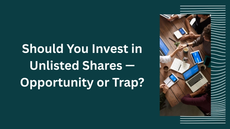 Should You Invest in Unlisted Shares — Opportunity or Trap?