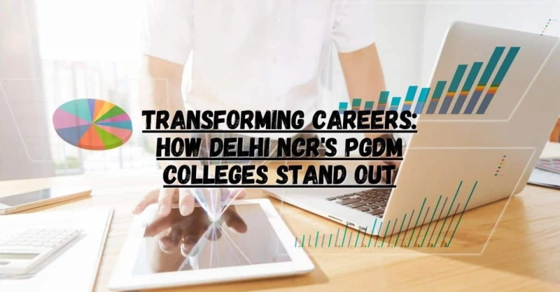 Transforming Careers: How Delhi NCR's PGDM Colleges Stand Out