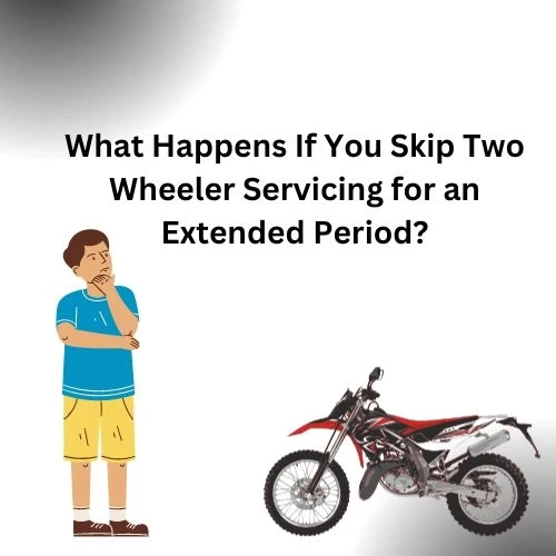 What Happens If You Skip Two Wheeler Servicing for an Extended Period?