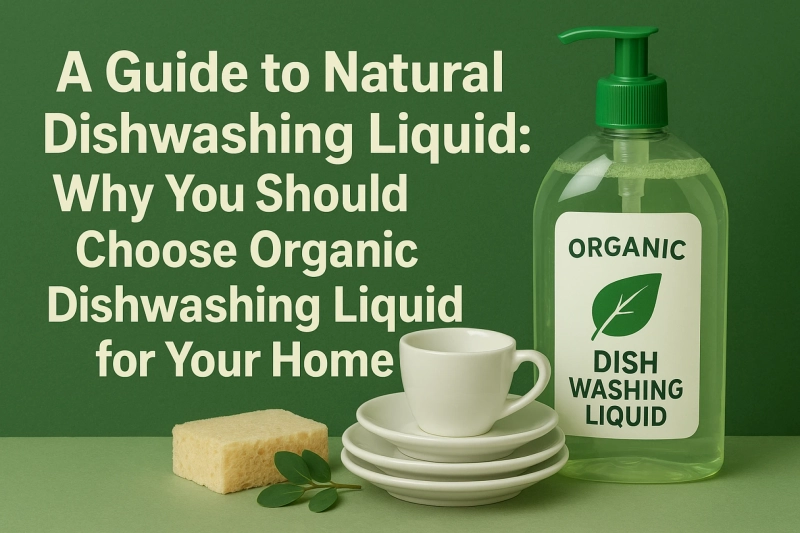 A Guide to Natural Dishwashing Liquid: Why You Should Choose Organic Dishwashing Liquid for Your Home