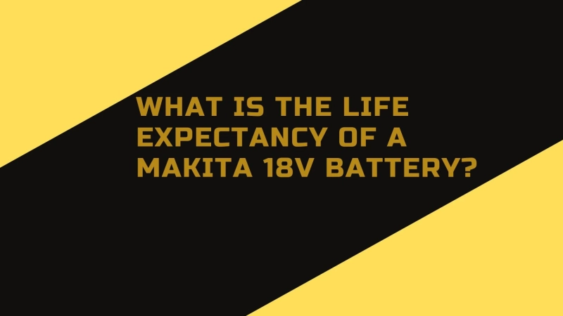 What Is the Life Expectancy of a Makita 18V Battery?