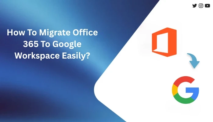 How To Migrate Office 365 To Google Workspace Easily?