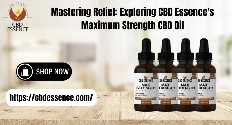 Mastering Relief: Exploring CBD Essence's Maximum Strength CBD Oil