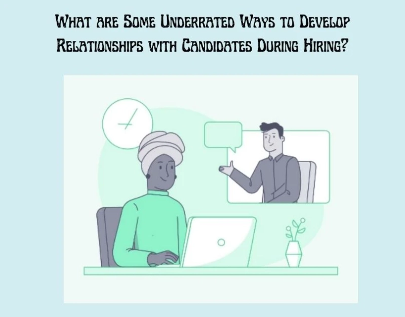 What are Some Underrated Ways to Develop Relationships with Candidates During Hiring?