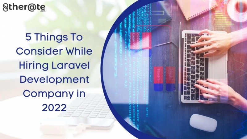 5 Things To Consider While Hiring Laravel Development Company in 2022