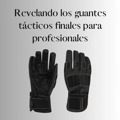 Revelando los guantes tácticos finales para profesionales