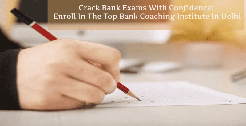 Crack Bank Exams With Confidence: Enroll In The Top Bank Coaching Institute In Delhi