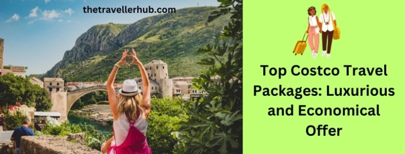Top Costco Travel Packages: Luxurious and Economical Offer