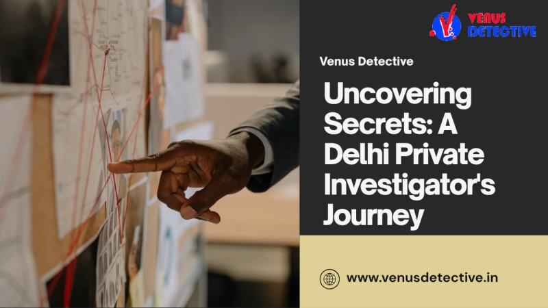 Revealing the Truth: The Function of a Delhi Private Investigator