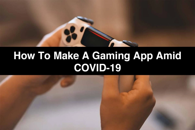 How to Make a Gaming App amid COVID-19 that is an Instant Success?