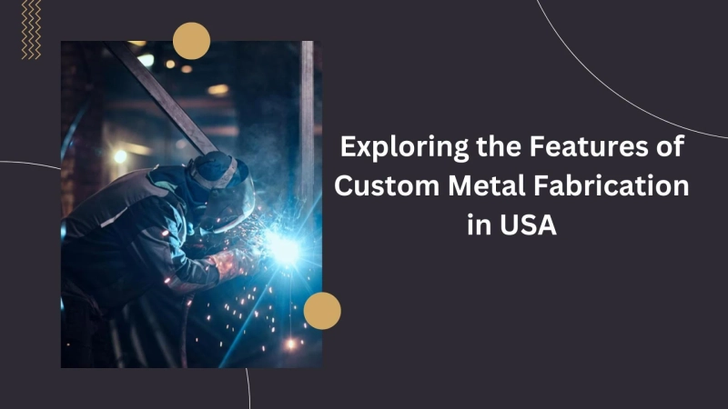 Exploring the Features of Custom Metal Fabrication in USA