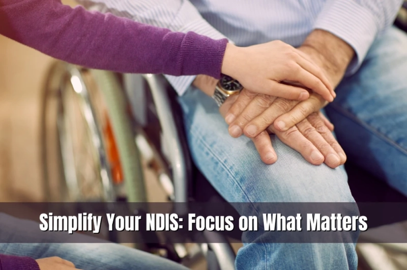 Simplify Your NDIS: Focus on What Matters