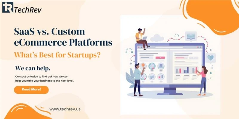 SaaS vs. Custom eCommerce Platforms: What’s Best for Startups?