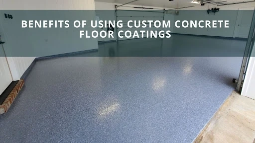 Benefits of using custom concrete floor coatings 