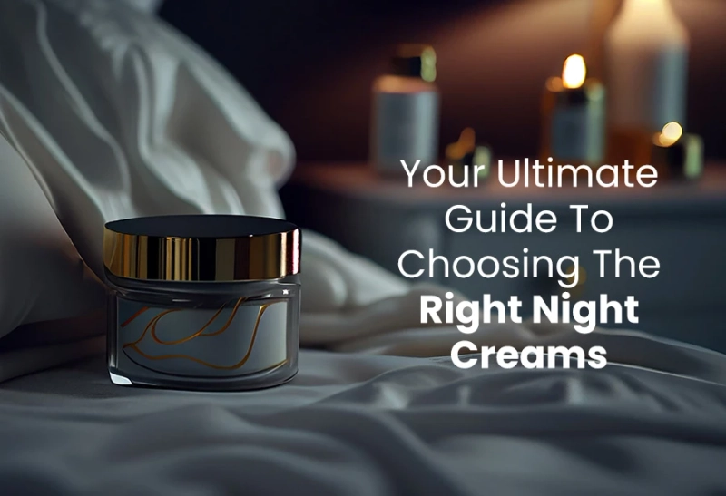 Your Ultimate Guide To Choosing The Right Night Creams