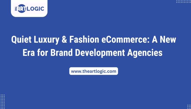 Quiet Luxury & Fashion eCommerce: A New Era for Brand Development Agencies 
