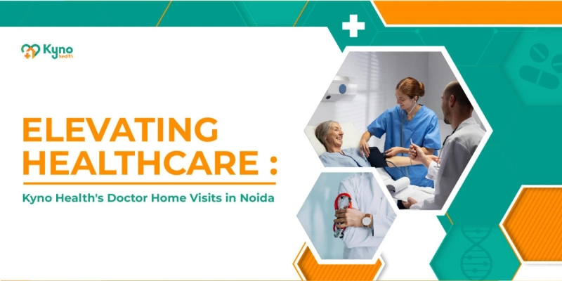 Elevating Healthcare: Kyno Health's Doctor Home Visits in Noida