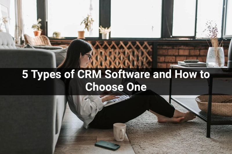 5 Types of CRM Software and How to Choose One